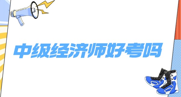 
                                    中级经济师职称考试四川-四川中级经济师考试